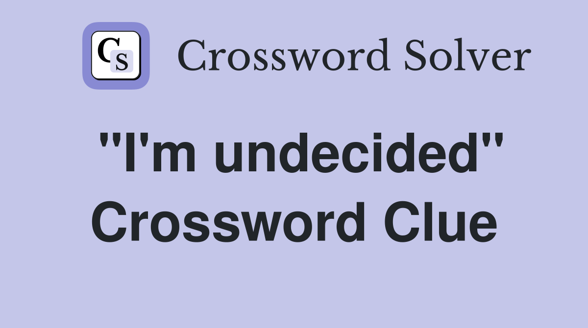 "I'm undecided" Crossword Clue