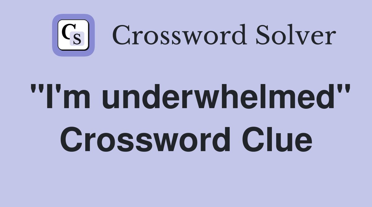 "I'm underwhelmed" Crossword Clue