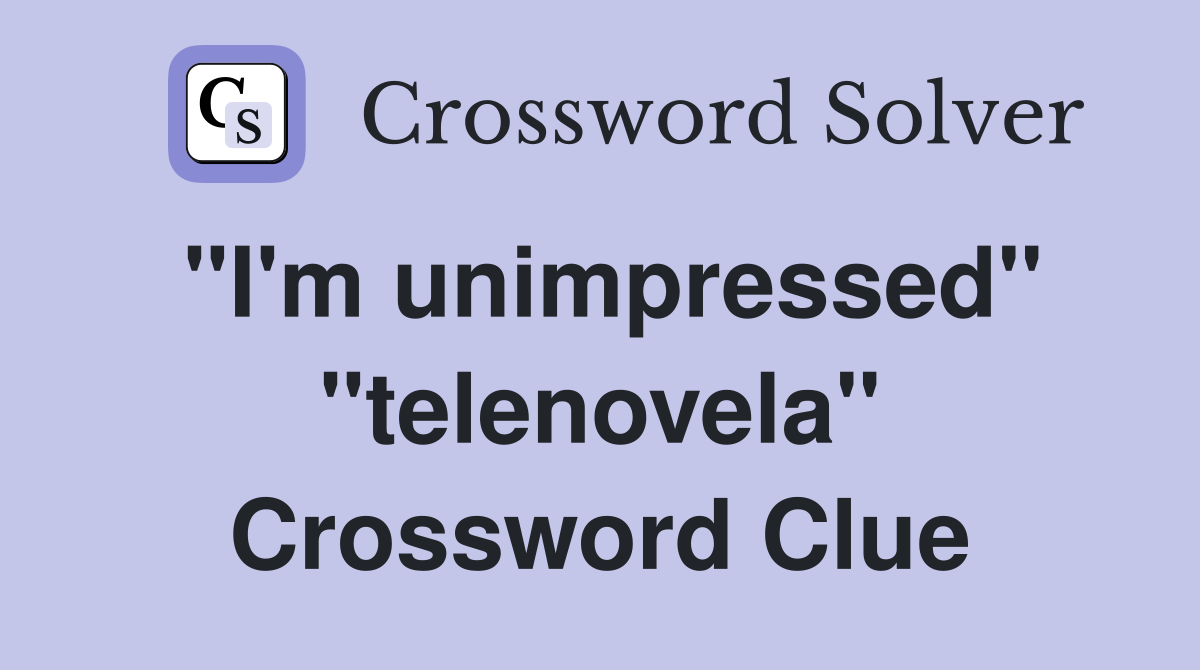 "I'm unimpressed" "telenovela" Crossword Clue