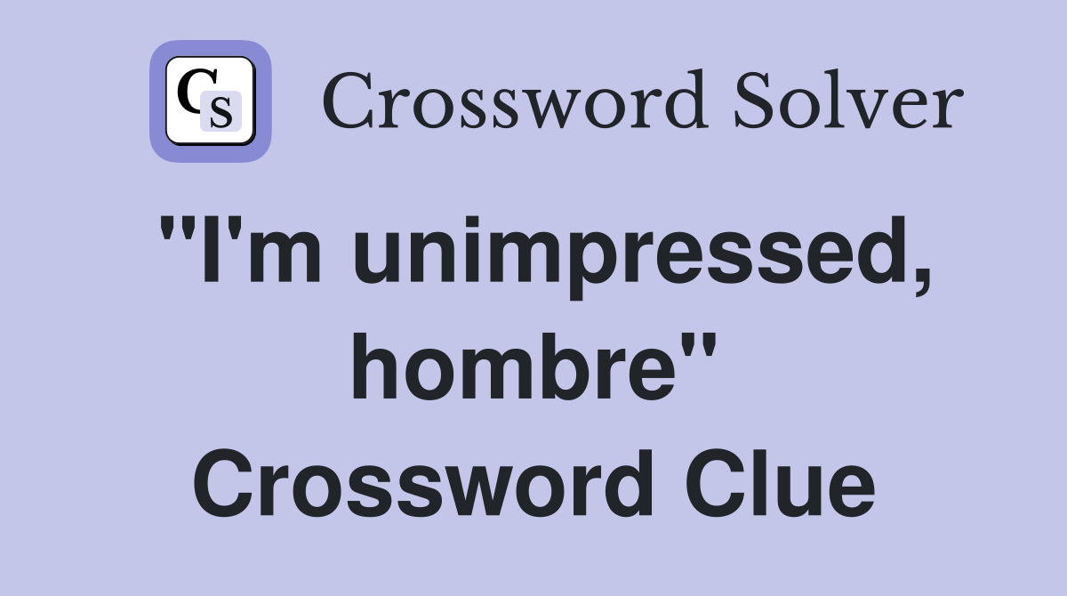 "I'm unimpressed, hombre" Crossword Clue
