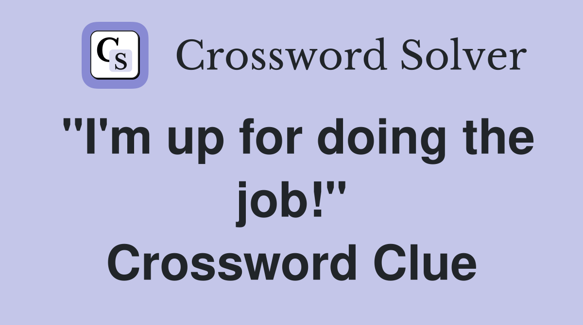 "I'm up for doing the job!" Crossword Clue