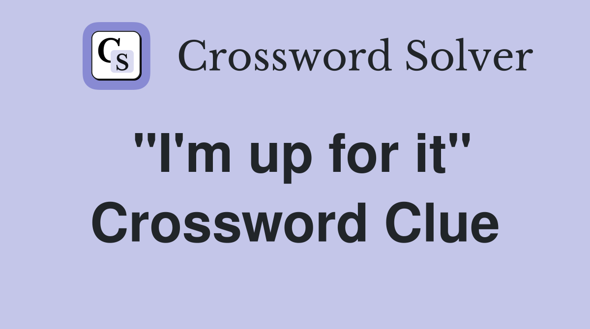 "I'm up for it" Crossword Clue