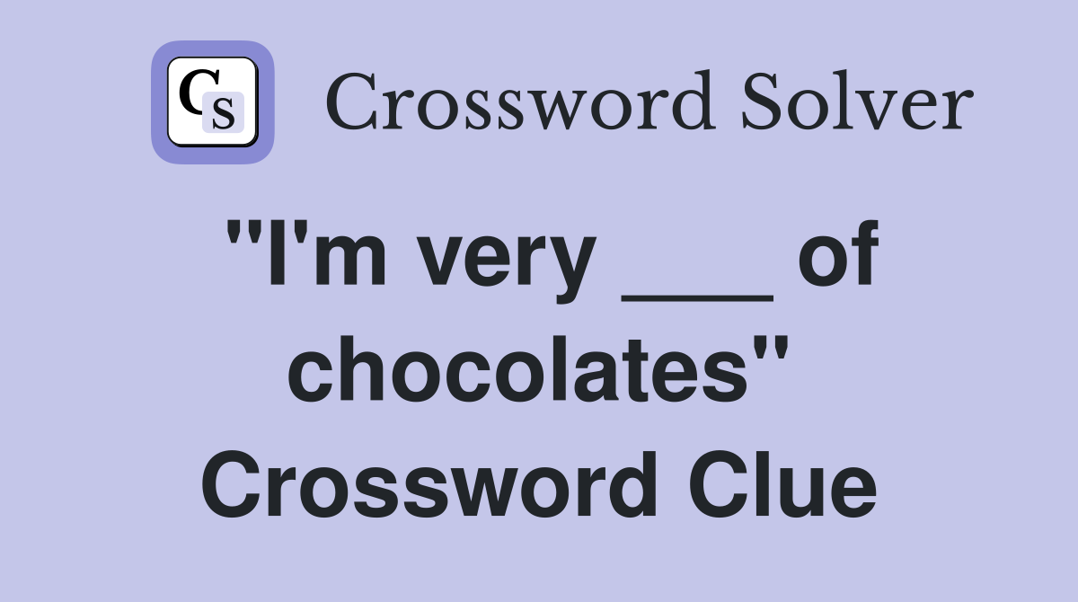 "I'm very ___ of chocolates" Crossword Clue