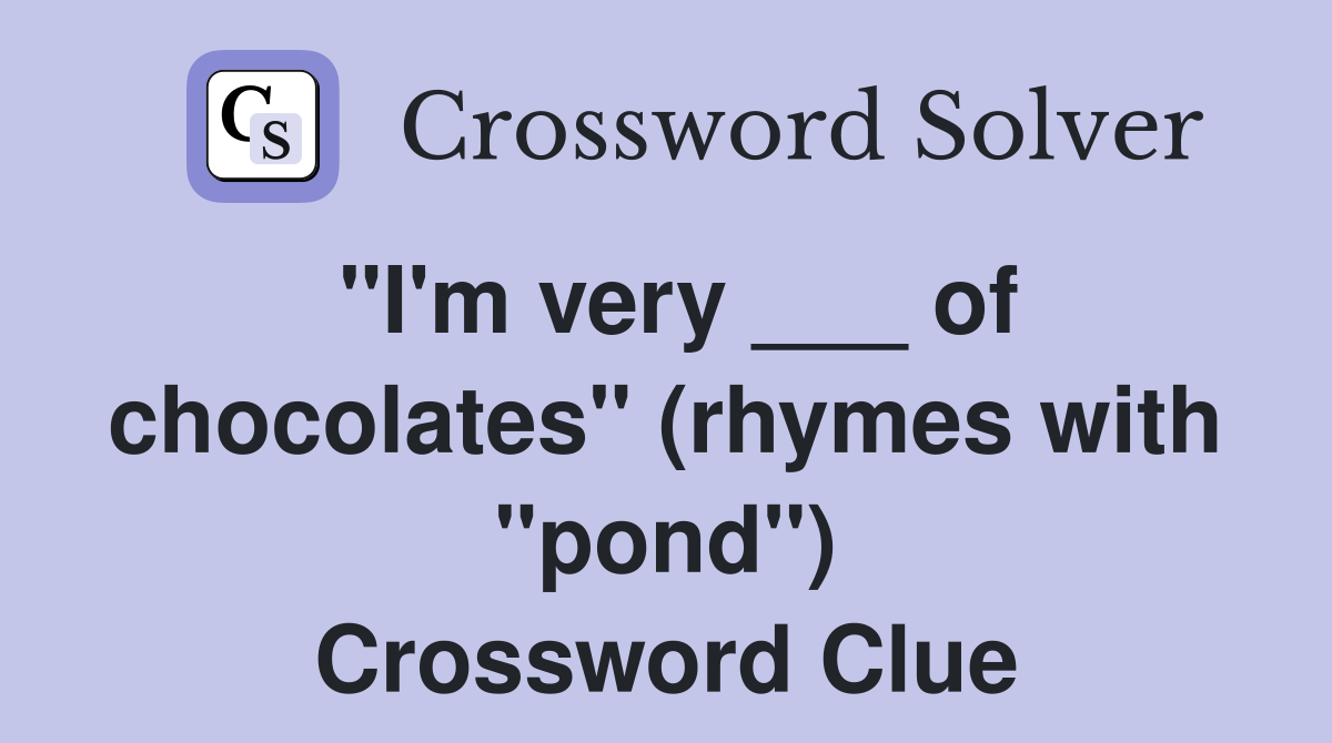 "I'm very ___ of chocolates" (rhymes with "pond") Crossword Clue