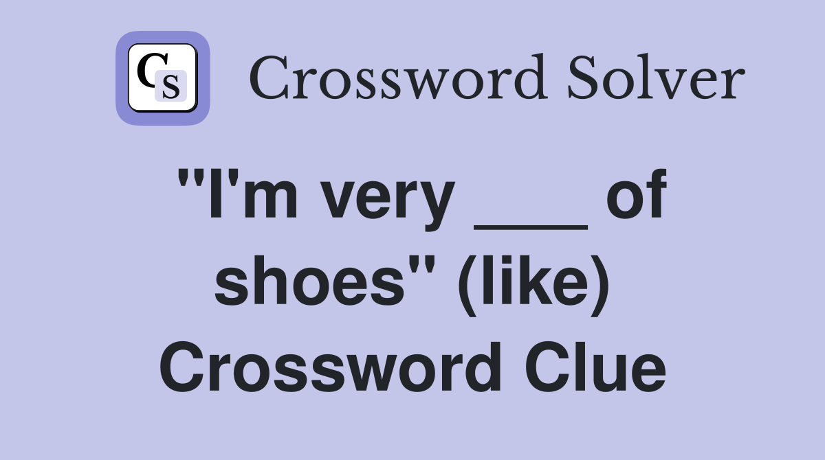 "I'm very ___ of shoes" (like) Crossword Clue