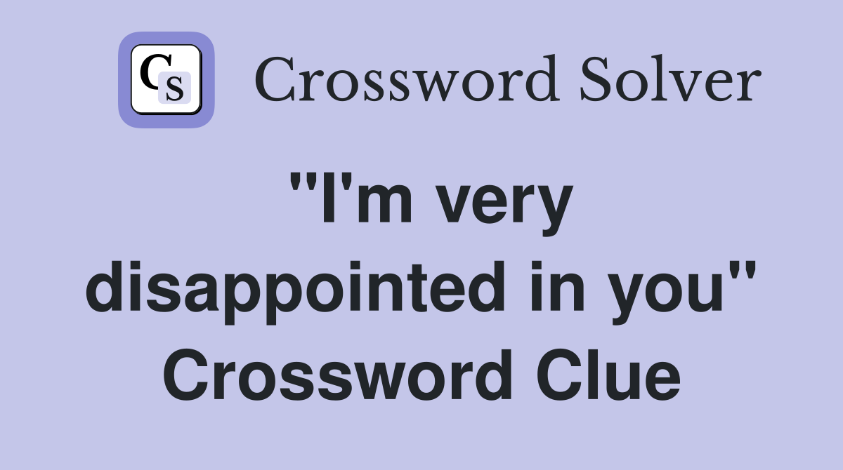 "I'm very disappointed in you" Crossword Clue