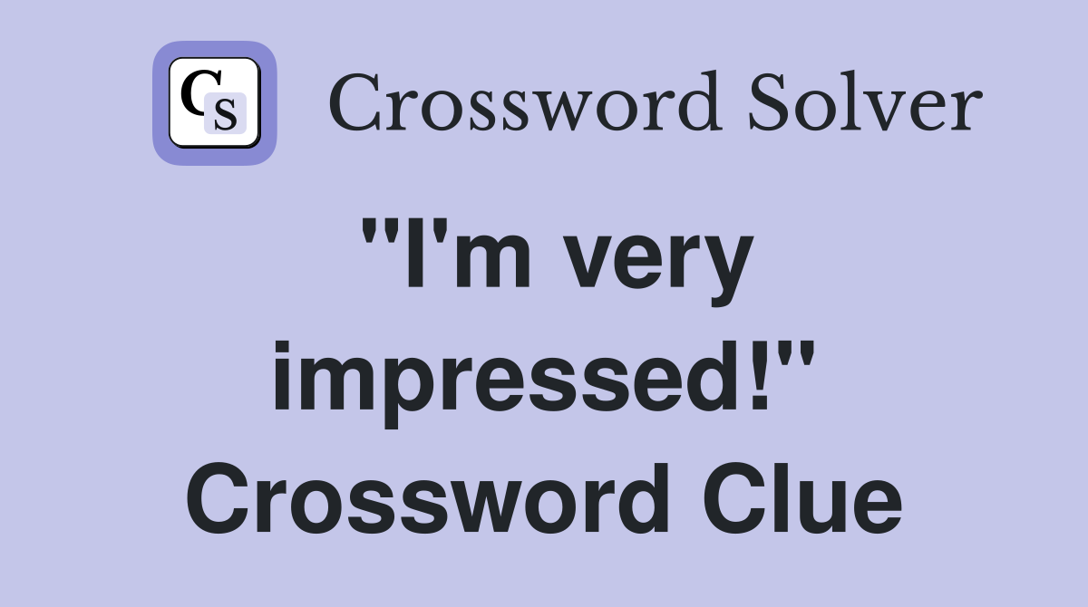 "I'm very impressed!" Crossword Clue