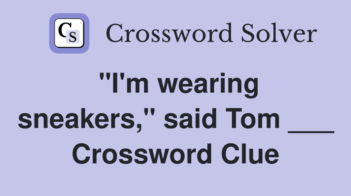 "I'm wearing sneakers," said Tom ___ Crossword Clue
