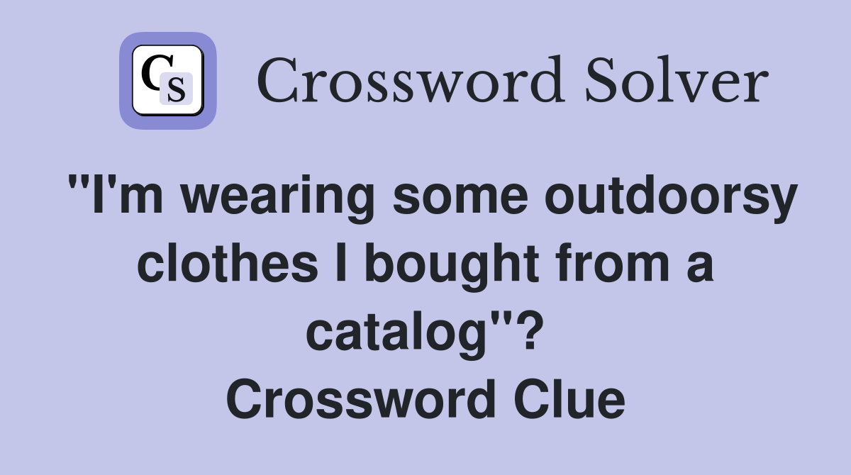 "I'm wearing some outdoorsy clothes I bought from a catalog"? Crossword Clue