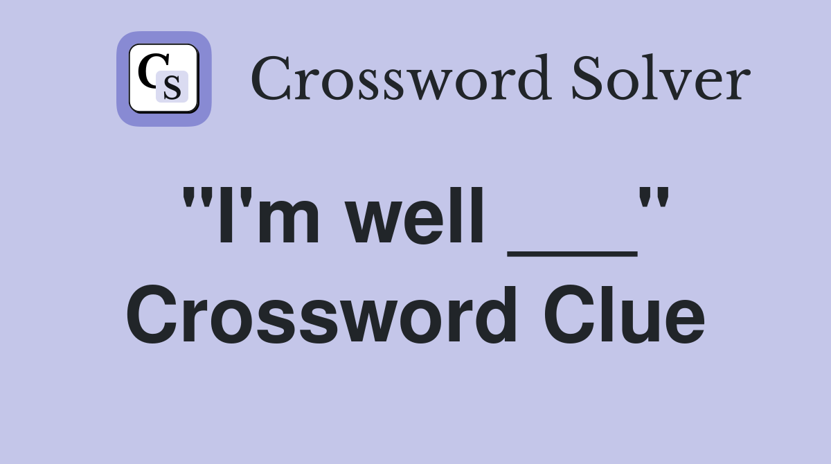 "I'm well ___" Crossword Clue