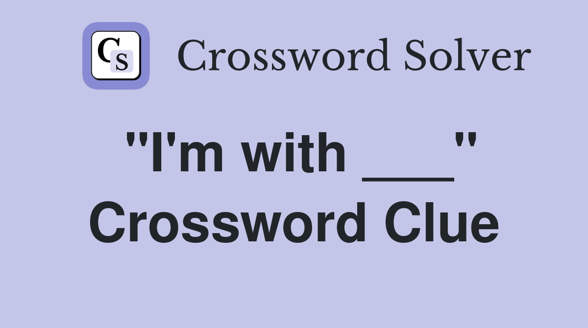 "I'm with ___" Crossword Clue