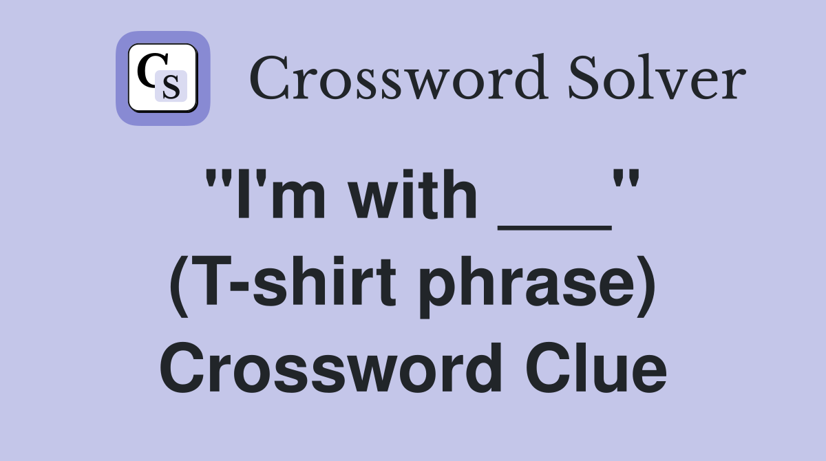 "I'm with ___" (T-shirt phrase) Crossword Clue
