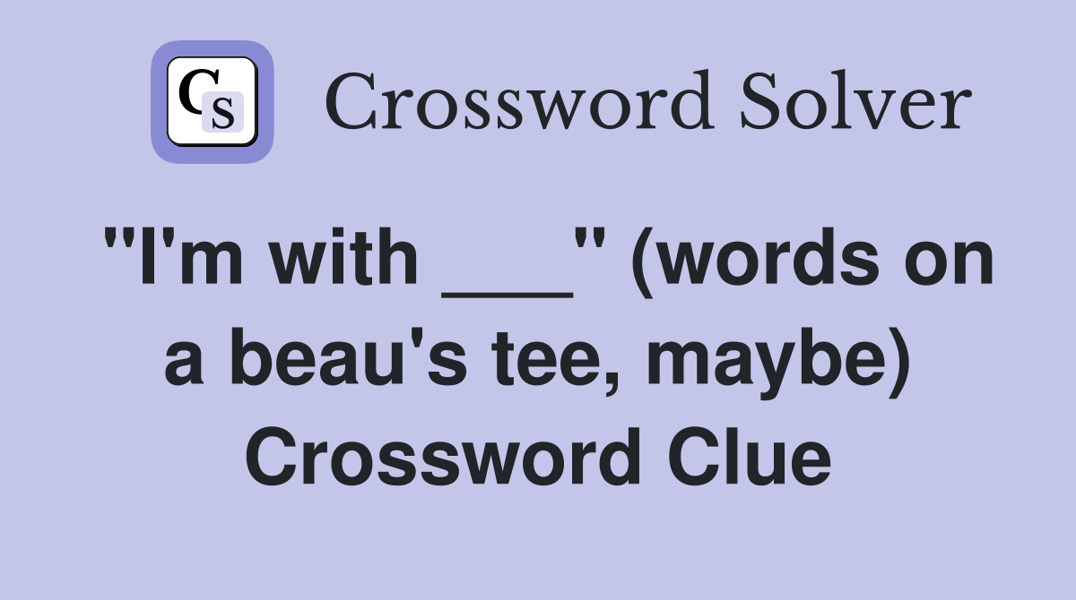 "I'm with ___" (words on a beau's tee, maybe) Crossword Clue