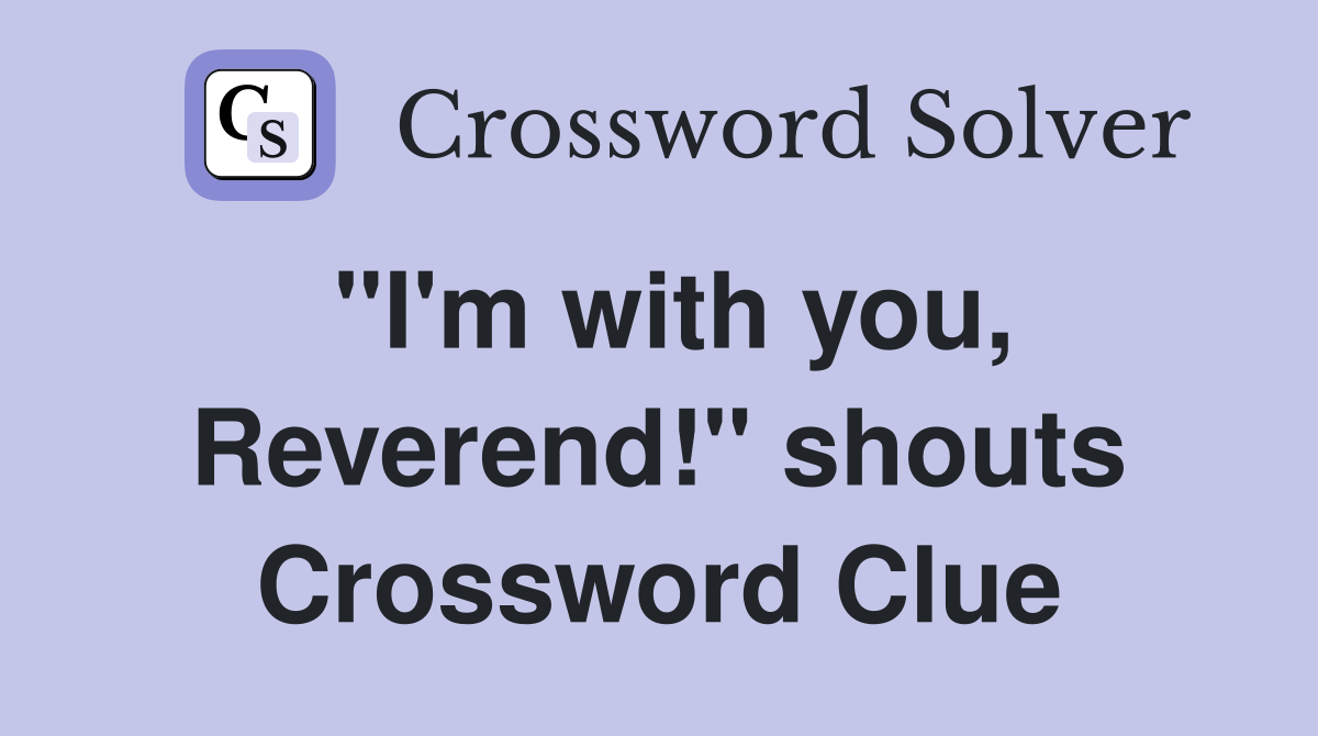 "I'm with you, Reverend!" shouts Crossword Clue