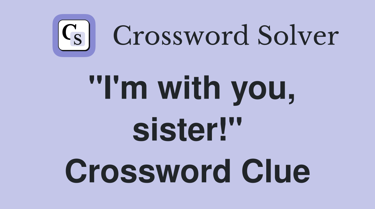 "I'm with you, sister!" Crossword Clue