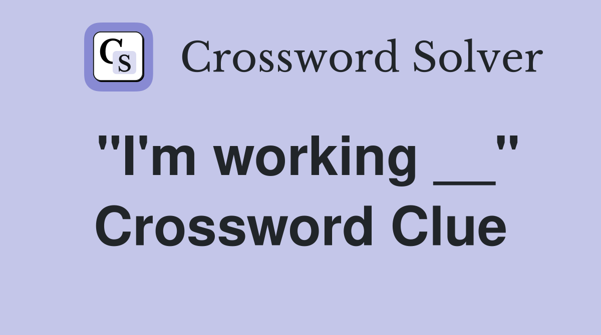 "I'm working __" Crossword Clue