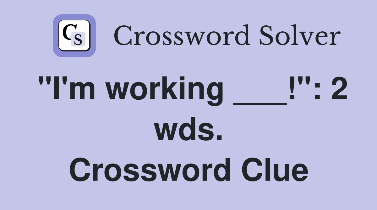 "I'm working ___!": 2 wds. Crossword Clue