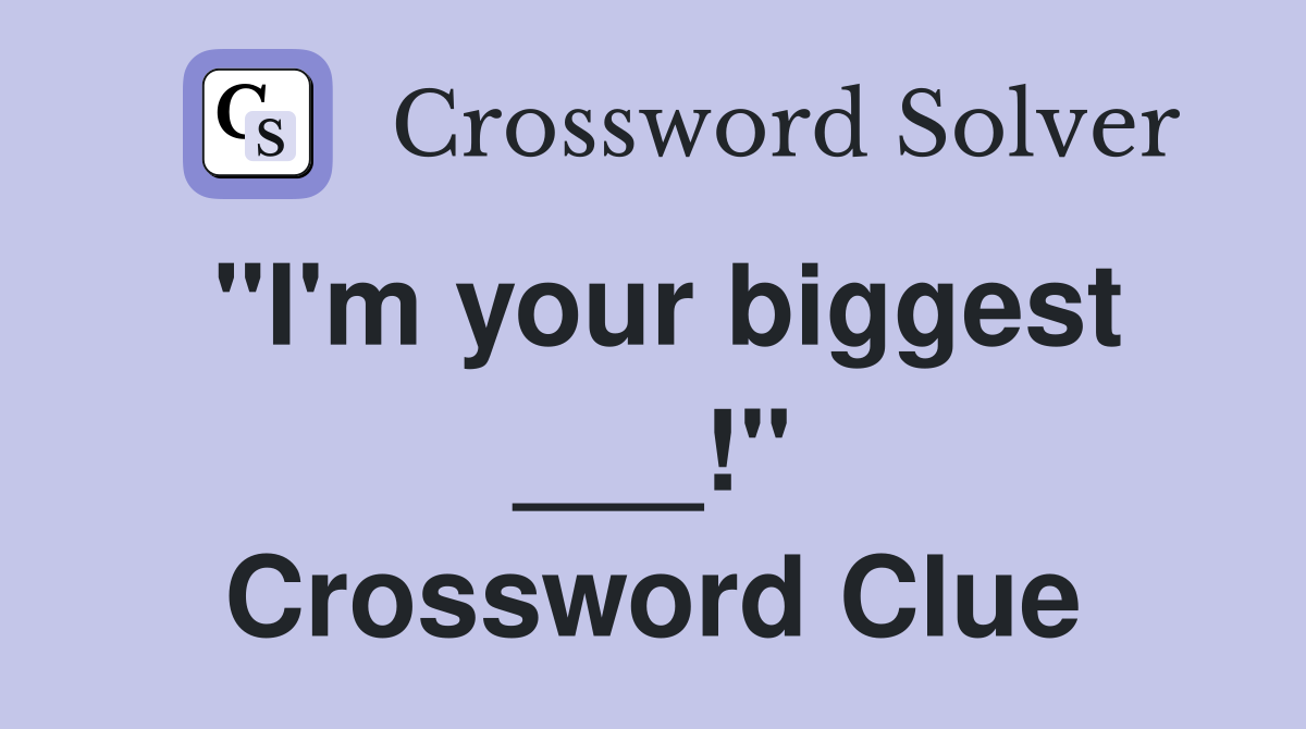 "I'm your biggest ___!" Crossword Clue