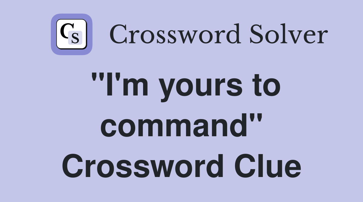 "I'm yours to command" Crossword Clue