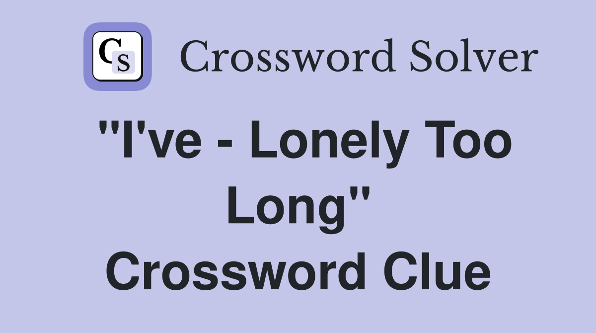 "I've - Lonely Too Long" Crossword Clue