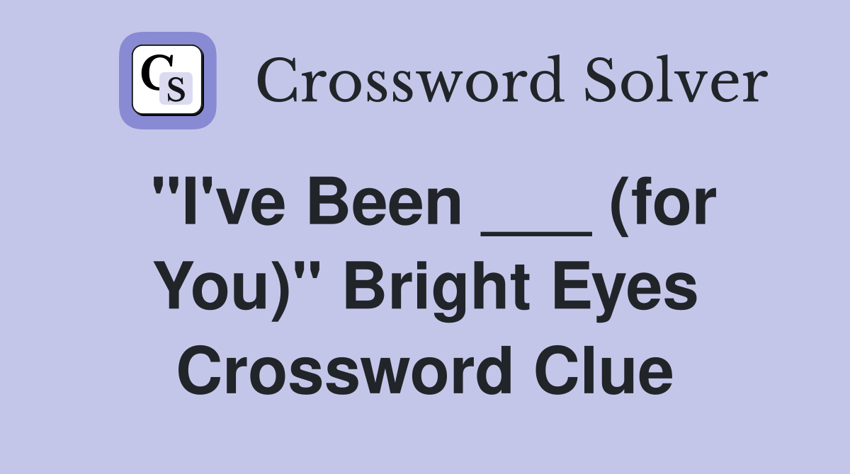"I've Been ___ (for You)" Bright Eyes Crossword Clue