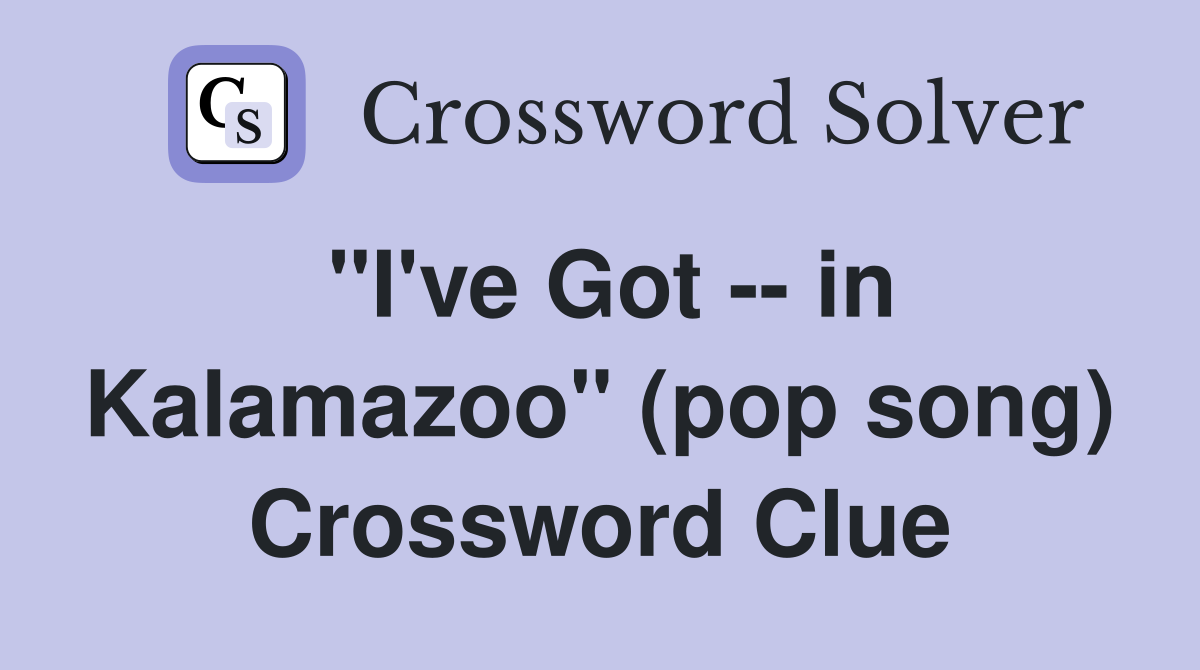"I've Got -- in Kalamazoo" (pop song) Crossword Clue
