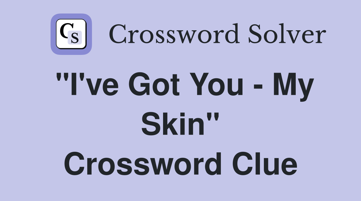 "I've Got You - My Skin" Crossword Clue