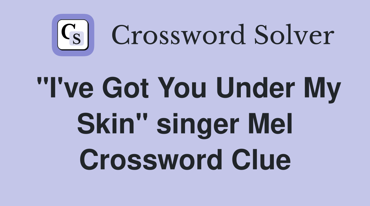 "I've Got You Under My Skin" singer Mel Crossword Clue