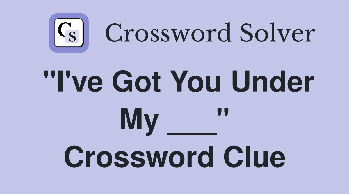 "I've Got You Under My ___" Crossword Clue