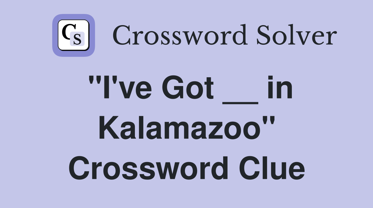 "I've Got __ in Kalamazoo" Crossword Clue