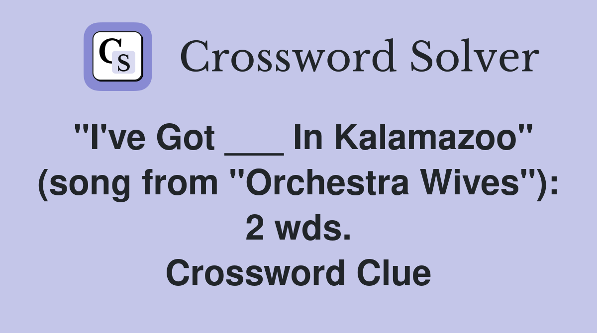 "I've Got ___ In Kalamazoo" (song from "Orchestra Wives"): 2 wds. Crossword Clue