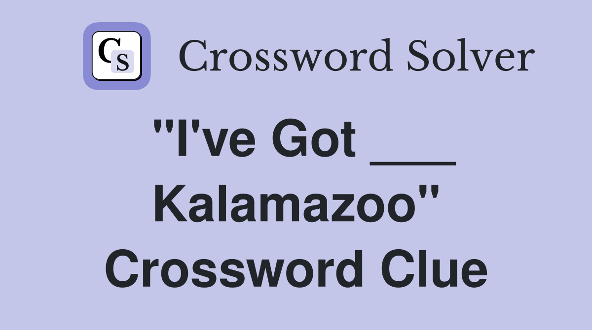 "I've Got ___ Kalamazoo" Crossword Clue