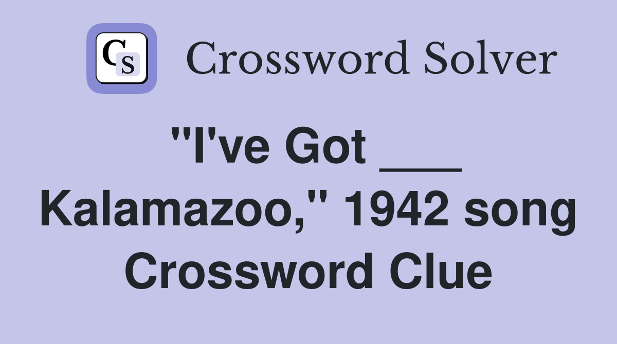 "I've Got ___ Kalamazoo," 1942 song Crossword Clue