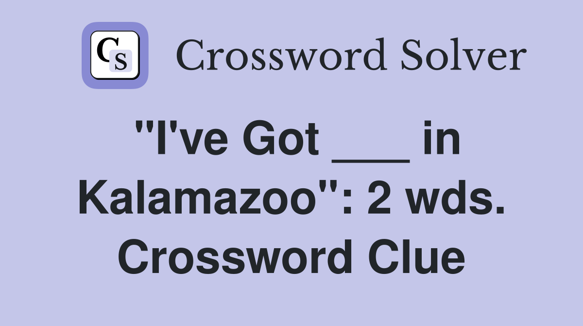 "I've Got ___ in Kalamazoo": 2 wds. Crossword Clue
