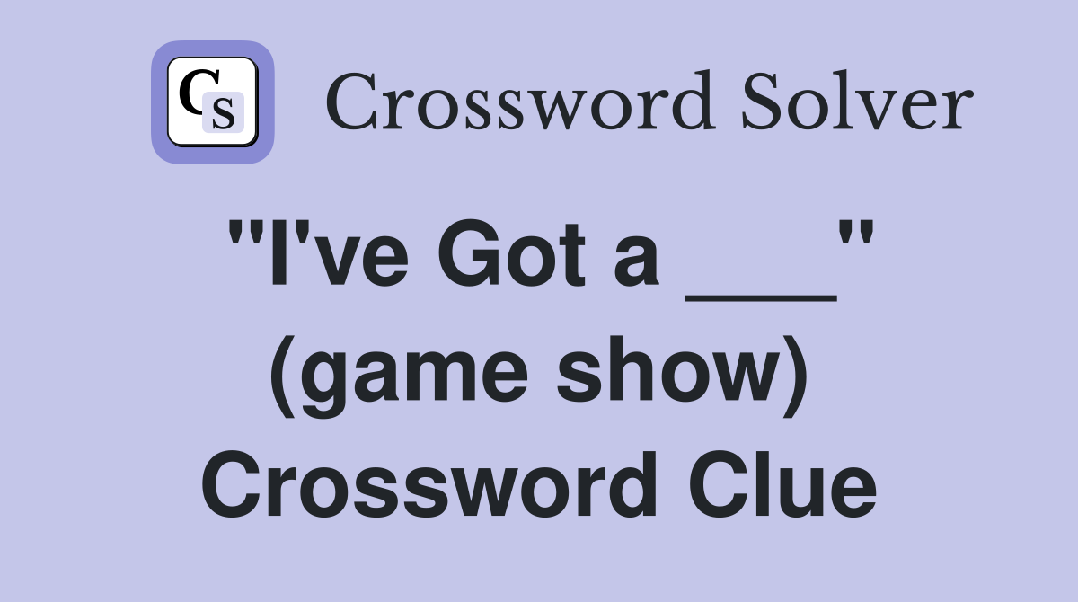 "I've Got a ___" (game show) Crossword Clue
