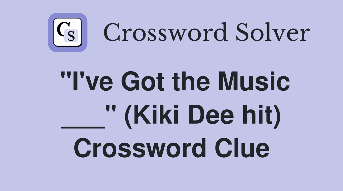 "I've Got the Music ___" (Kiki Dee hit) Crossword Clue