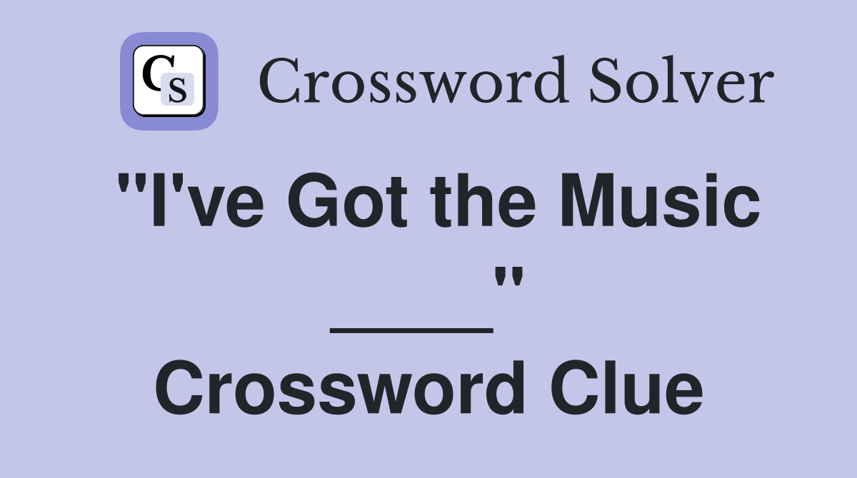 "I've Got the Music ____" Crossword Clue