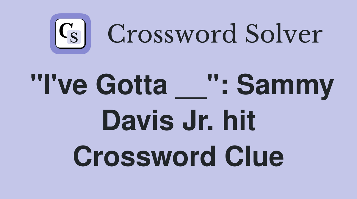 "I've Gotta __": Sammy Davis Jr. hit Crossword Clue