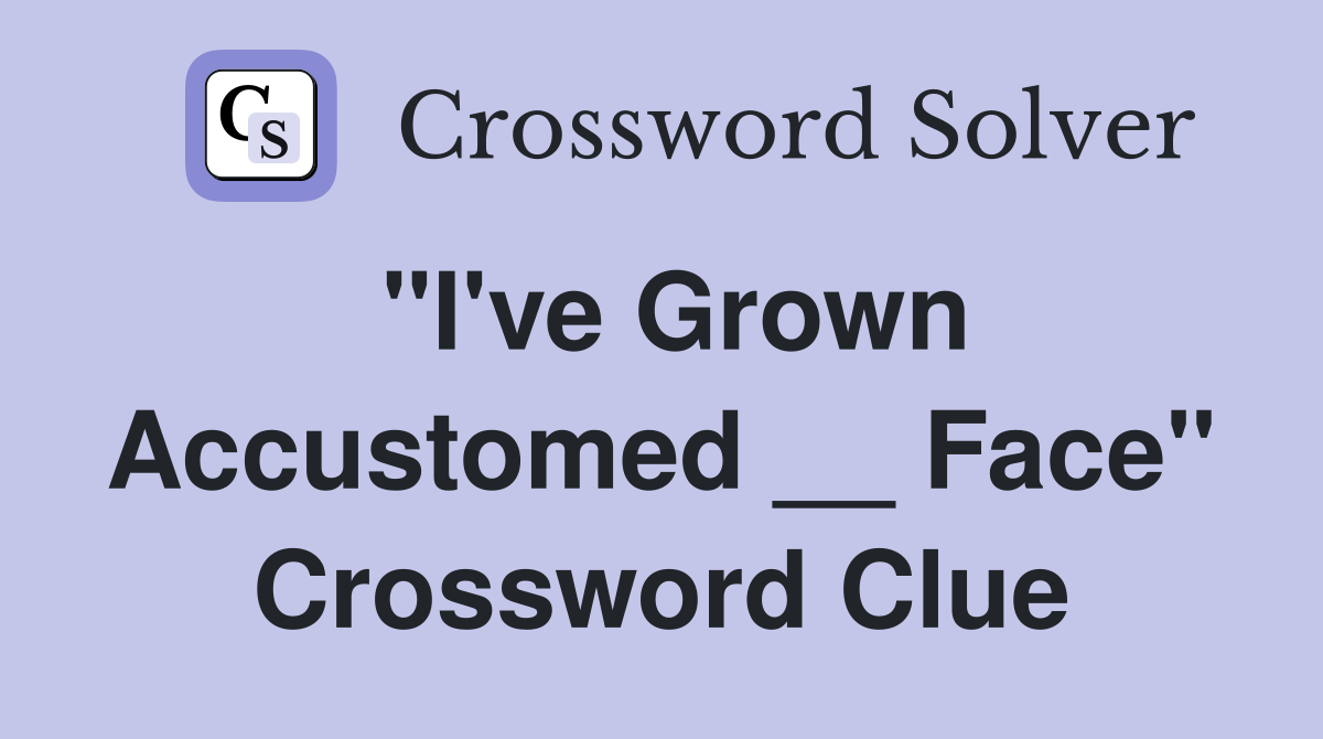 "I've Grown Accustomed __ Face" Crossword Clue