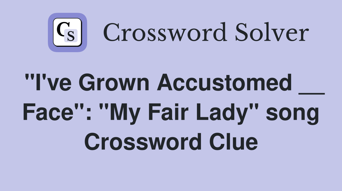 "I've Grown Accustomed __ Face": "My Fair Lady" song Crossword Clue