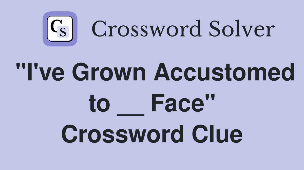 "I've Grown Accustomed to __ Face" Crossword Clue