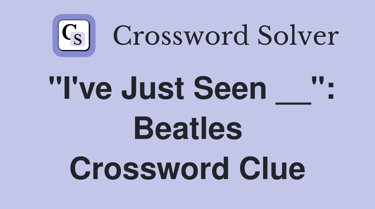 "I've Just Seen __": Beatles Crossword Clue