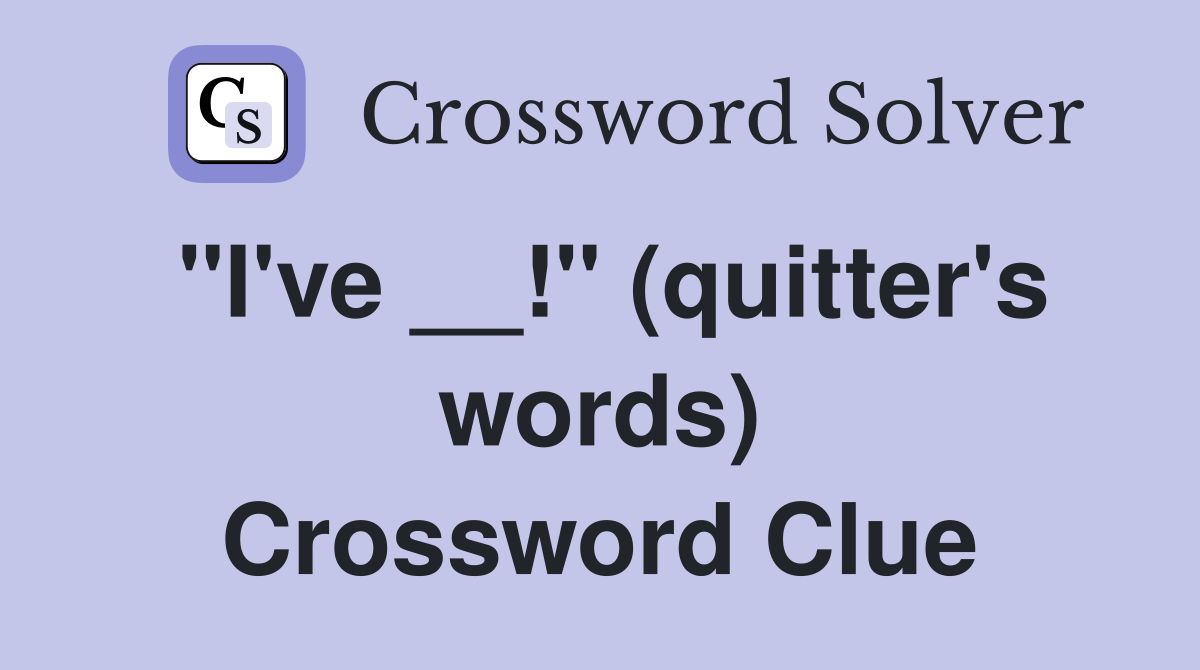 "I've __!" (quitter's words) Crossword Clue