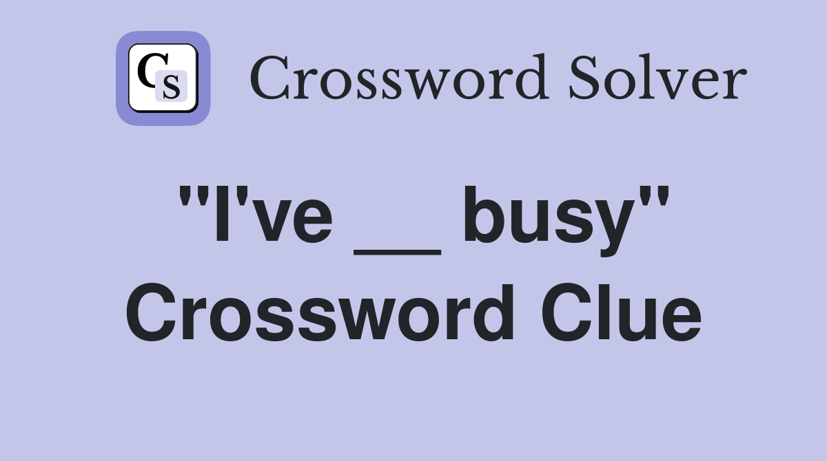 "I've __ busy" Crossword Clue