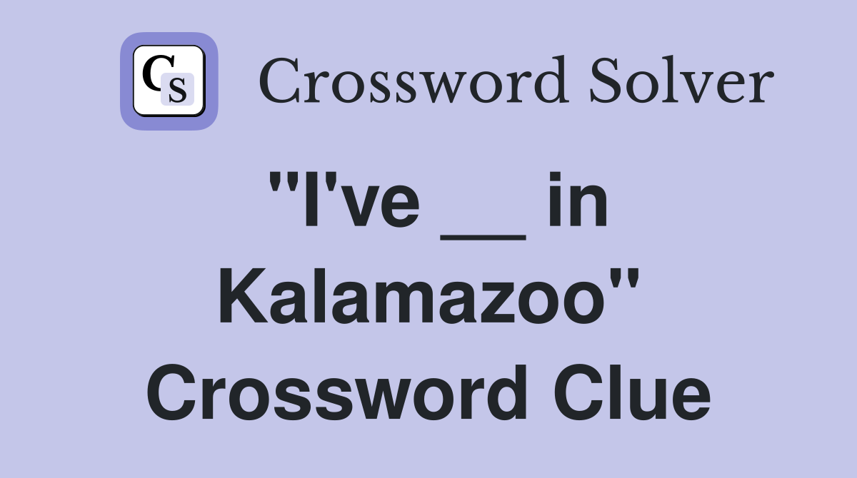 "I've __ in Kalamazoo" Crossword Clue