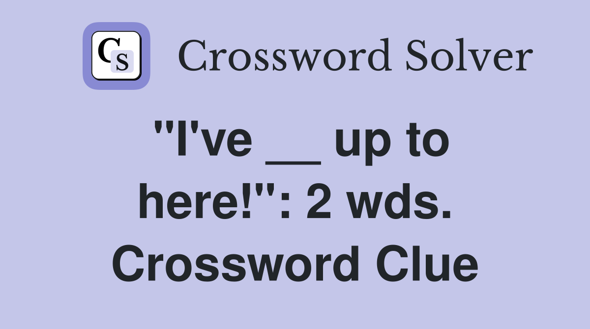 "I've __ up to here!": 2 wds. Crossword Clue