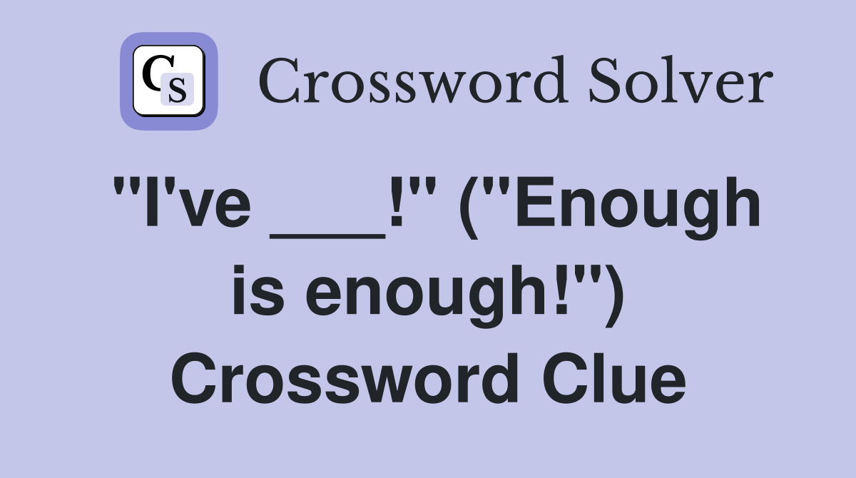 "I've ___!" ("Enough is enough!") Crossword Clue