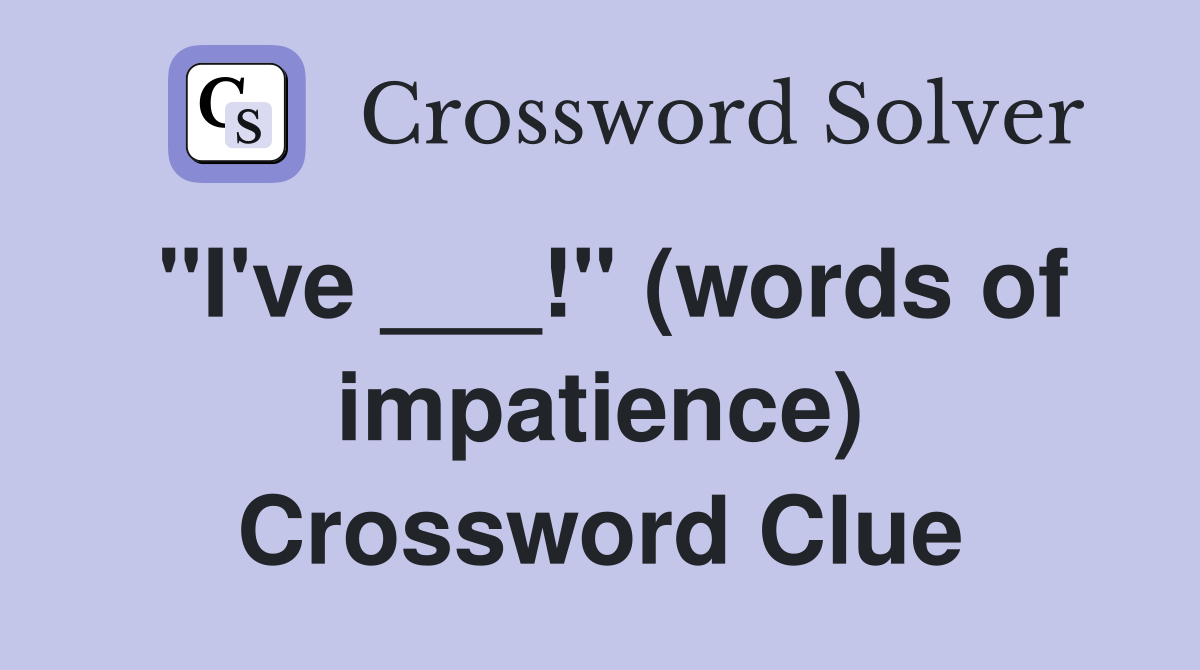 "I've ___!" (words of impatience) Crossword Clue