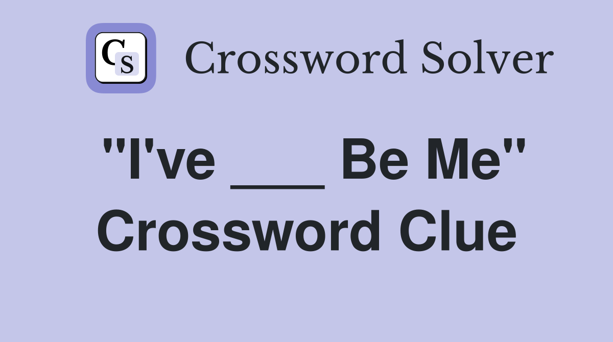 "I've ___ Be Me" Crossword Clue