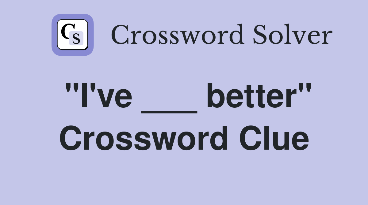 "I've ___ better" Crossword Clue